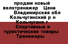  продам новый  велотренажер › Цена ­ 5 000 - Владимирская обл., Кольчугинский р-н, Кольчугино г. Спортивные и туристические товары » Тренажеры   